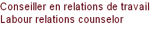 Conseiller en relations de travail
Labour relations counselor  
